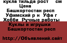 кукла тильда рост 25 см › Цена ­ 2 500 - Башкортостан респ., Уфимский р-н, Уфа г. Хобби. Ручные работы » Куклы и игрушки   . Башкортостан респ.